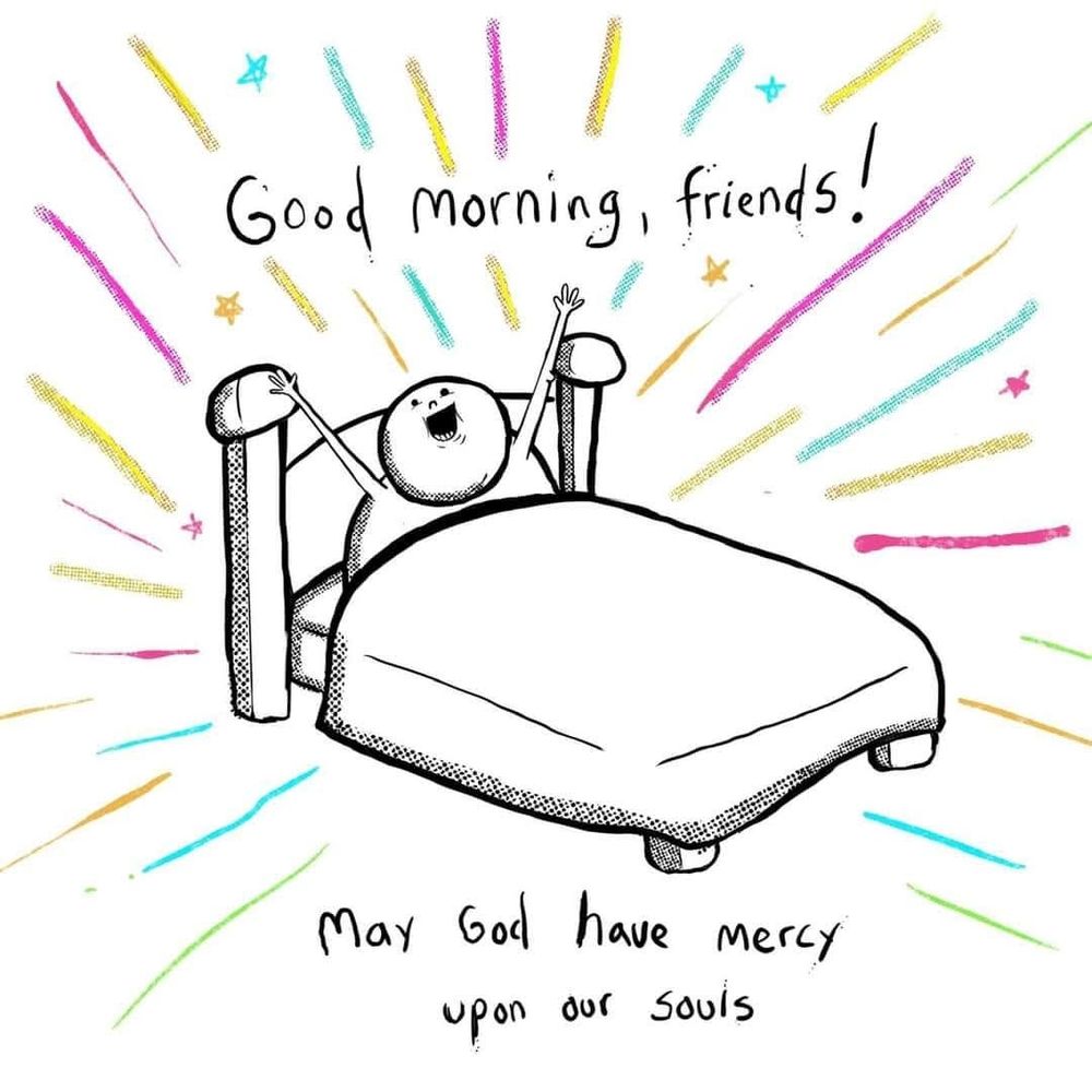 Drawing of someone in bed with their arms extended, text says "Good morning friends! May god have mercy upon our souls"