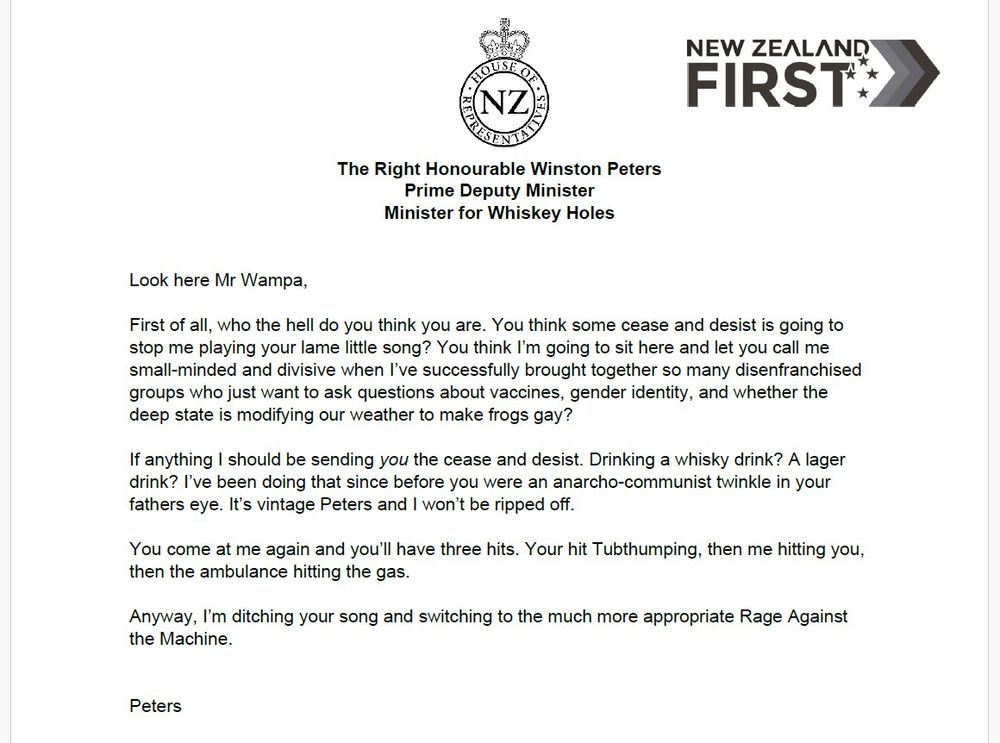 Look here Mr Wampa,

First of all, who the hell do you think you are. You think some cease and desist is going to stop me playing your lame little song? You think I’m going to sit here and let you call me small-minded and divisive when I’ve successfully brought together so many disenfranchised groups who just want to ask questions about vaccines, gender identity, and whether the deep state is modifying our weather to make frogs gay?

If anything I should be sending you the cease and desist. Drinking a whisky drink? A lager drink? I’ve been doing that since before you were an anarcho-communist twinkle in your fathers eye. It’s vintage Peters and I won’t be ripped off. 

You come at me again and you’ll have three hits. Your hit Tubthumping, then me hitting you, then the ambulance hitting the gas. 

Anyway, I’m ditching your song and switching to the much more appropriate Rage Against the Machine. 


Peters
