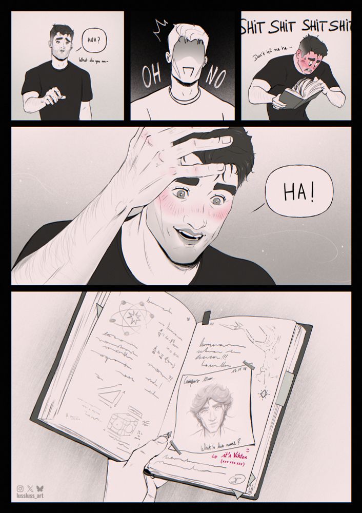 Fan comic of Jayvik in modern uni setting - Page 4/4

Jayce, confused, stops dead in his tracks. He suddenly becomes horribly aware of something very embarrassing. Blushing furiously, he frantically turns the pages of his notebook.

He stops at the page he was looking for and nervously runs his hand through his hair. Awestruck and bewildered, he laughs. 

Beneath the portrait of the beautiful campus stranger he had drawn a few days earlier, where he had noted ‘what's his name?’, was a simple answer written in red ink, accompanied by a phone number.

‘It's Viktor’. 