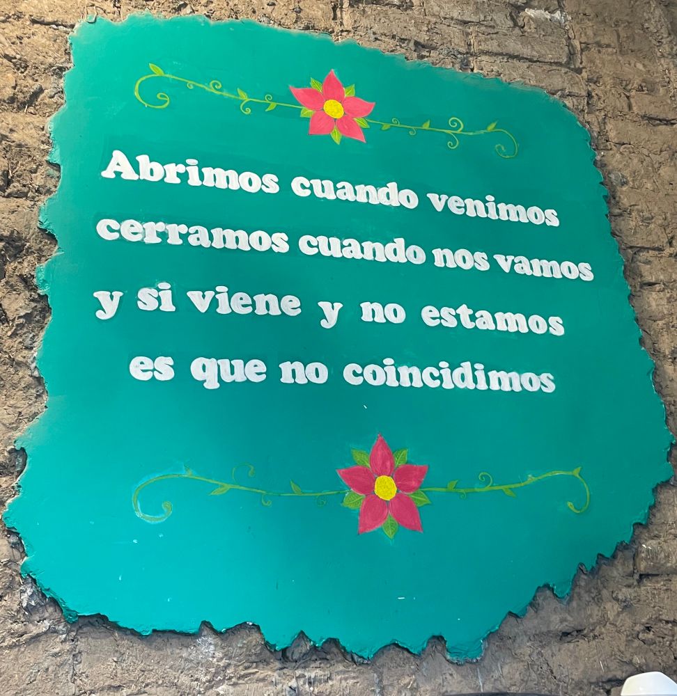 We are open when we come
We are close when we are gone
And if you come and we are not here, is that we didn’t coincide 