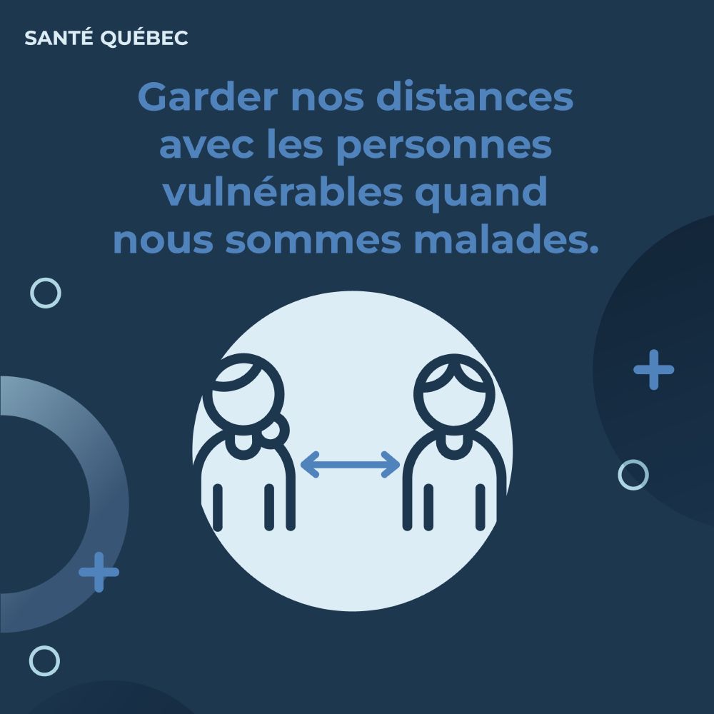 Garder nos distances avec les personnes vulnérables quand nous sommes malades. 