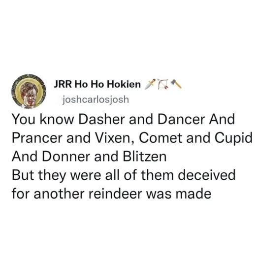 Tweet by joshcarlosjosh: You know Dasher and Dancer and Prancer and Vixen, Comet and Cupid and Donner and Blitzen. But they were all of them deceived, for another reindeer was made
