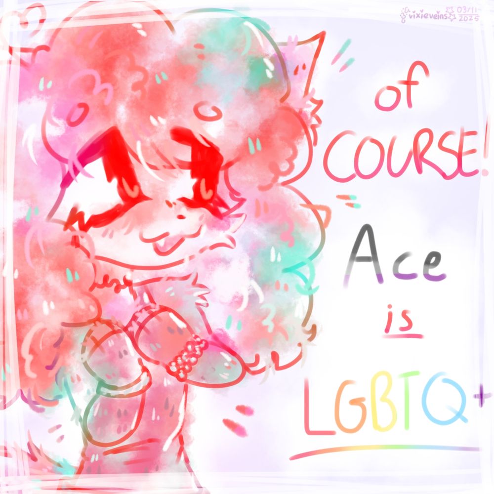 Orange, teal, and pink colored rendition of artist's fursona, "Vixie." She is wearing kandi bracelets and a wristband with her paws resting on her chest. Her expression is comforting. The text to the right reads, "Of COURSE! Ace IS LGBTQ+"