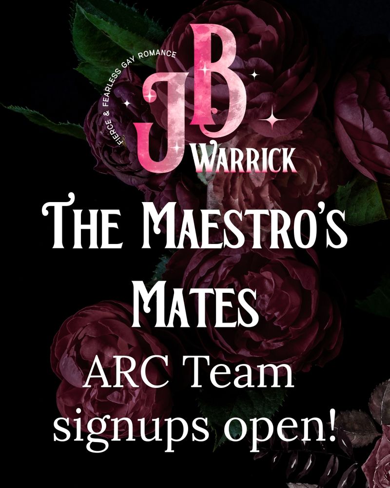 Text on a background of dark roses. J.B. Warrick: Fierce & Fearless Gay Romance. The Maestro's Mates. ARC Team signups open!