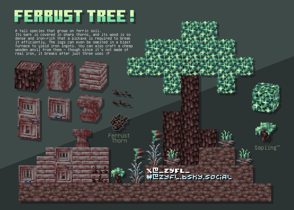 The Ferrust Tree, a tall species that grows on ferric soil.
 Its bark is covered in sharp thorns, and its wood is so dense and iron-rich that a pickaxe is required to break it efficiently. The logs can even be smelted in a blast furnace to yield iron ingots. You can also craft a cheap wooden anvil from them - though since it's not made of real iron, it breaks after just three uses :P