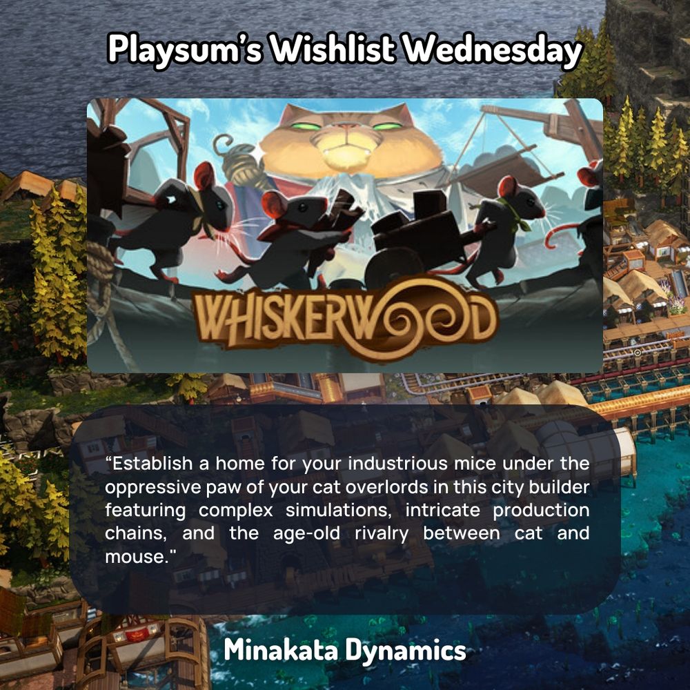 Playsum’s Wishlist Wednesday graphic featuring the game Whiskerwood. The top shows the game’s key art with mice hauling carts under the looming presence of a giant cat. Below is the description: 'Establish a home for your industrious mice under the oppressive paw of your cat overlords in this city builder featuring complex simulations, intricate production chains, and the age-old rivalry between cat and mouse.' The developer, Minakata Dynamics, is credited at the bottom.