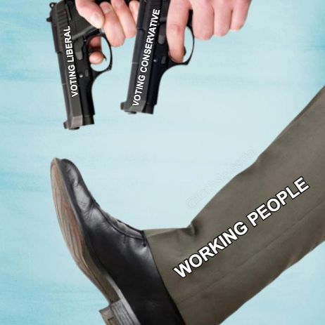 A meme of a man pointing two guns at his foot against a blue backdrop. 

The guns are labelled, "voting liberal" and "voting conservative". The man's leg is labelled, "working people". 