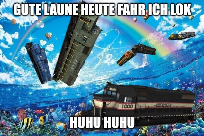der hintergrund des bildes ist zu teilen eine unterwasser Landschaft und darüber eine strahlend blauer himmel mit herzförmigen und normalen wolken und ein regenbogen. über das bild verteilt sind verschiedene loks eingefügt. am oberen rand steht "gute laune heute fahr ich lok" unten steht "huhu huhu".