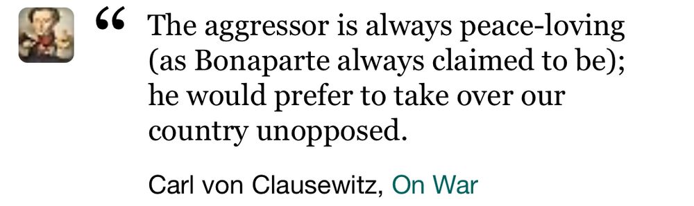 Von Clausewitz quote “the aggressors always peace loving, he would prefer to take over our country unopposed”