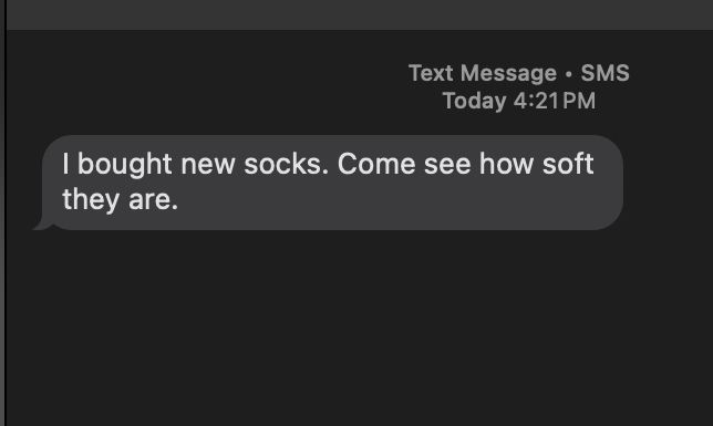 A screenshot of a text message from "Today 4:21 PM" that reads

"I bought new socks. Come see how soft they are."