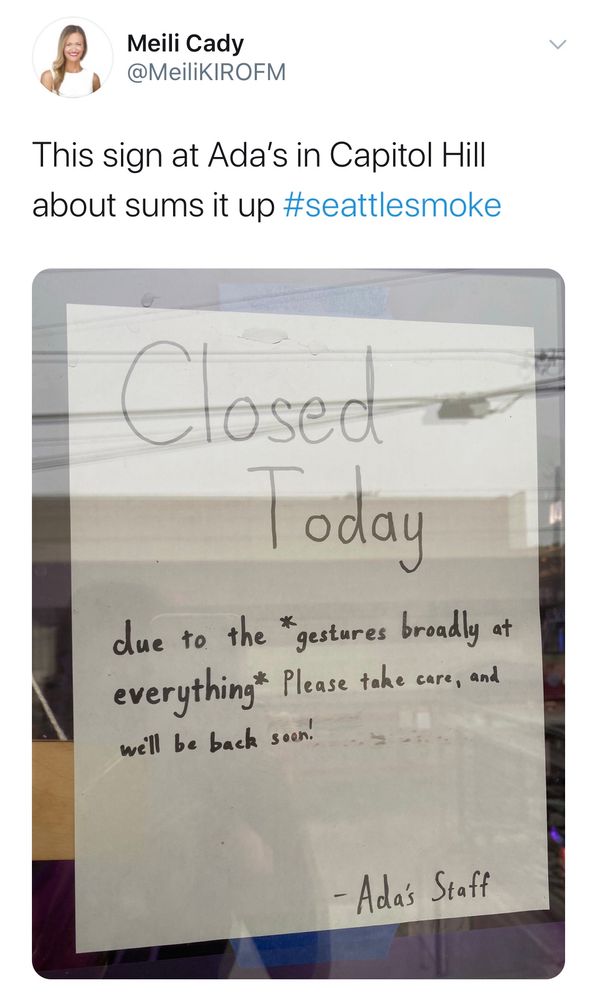 Sign at a Seattle cafe during bad week of heavy wildfire smoke back in Sept 2020. Sign says: “Closed Today due to the *gestures broadly at everything* Please take care, and will be back soon!”