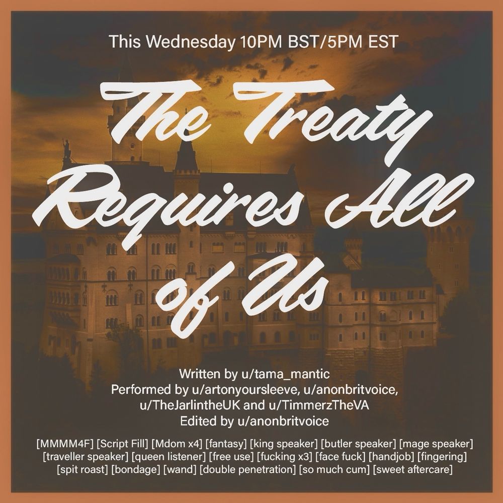 This Wednesday 10PM BST/5PM EST

The Treaty Requires All of Us

Written by u/tama_mantic

Performed by u/artonyoursleeve, u/anonbritvoice, u/TheJarlintheUK and u/TimmerzTheVA

Edited by u/anonbritvoice

[MMMM4F] [Script Fill] [Mdom x4] [fantasy] [king speaker] [butler speaker] [mage speaker] [traveller speaker] [queen listener] [free use] [fucking x3] [face fuck] [handjob] [fingering]
[spit roast] [bondage] [wand] [double penetration] [so much cum] [sweet aftercare]