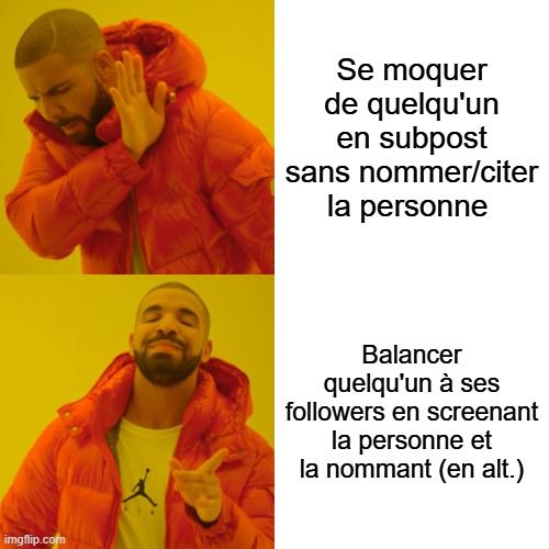 Drake Hotline Bling
Bad: "Se moquer de quelqu'un en subpost sans nommer/citer la personne "
Good: "Balancer quelqu'un à ses followers en screenant la personne et la nommant (en alt.)"