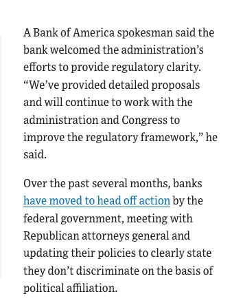 A Bank of America spokesman said the bank welcomed the administration’s efforts to provide regulatory clarity. “We’ve provided detailed proposals and will continue to work with the administration and Congress to improve the regulatory framework,” he said.

Over the past several months, banks have moved to head off action by the federal government, meeting with Republican attorneys general and updating their policies to clearly state they don’t discriminate on the basis of political affiliation.