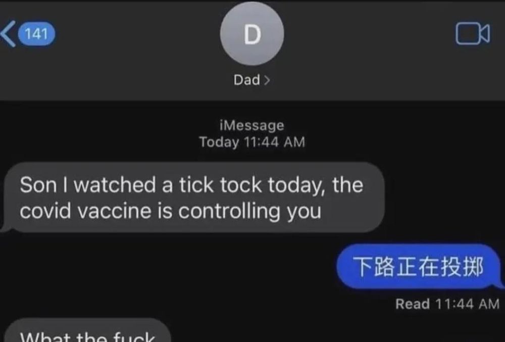 Son I watched a tick tock today, thr covid vaccine is controlling you Son starts speaking in chinese Dad goes what the fuck