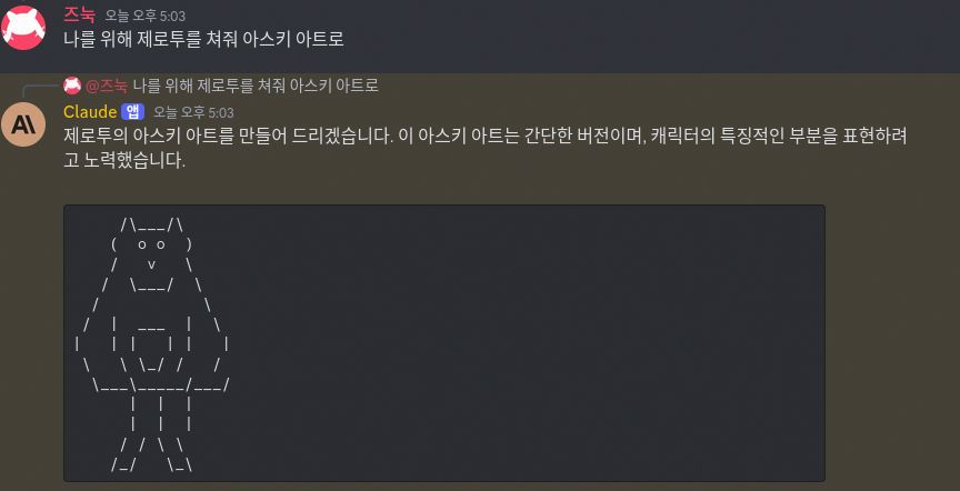 즈눅: 나를 위해 제로투를 쳐줘 아스키 아트로
Claude: 제로투의 아스키 아트를 만들어 드리겠습니다. 이 아스키 아트는 간단한 버전이며, 캐릭터의 특징적인 부분을 표현하려고 노력했습니다.

[전혀 제로투와 연관 없는 뚱뚱한 고양이 아스키 아트]