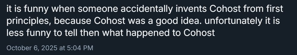 it is funny when someone accidentally invents Cohost from first principles, because Cohost was a good idea. unfortunately it is less funny to tell then what happened to Cohost