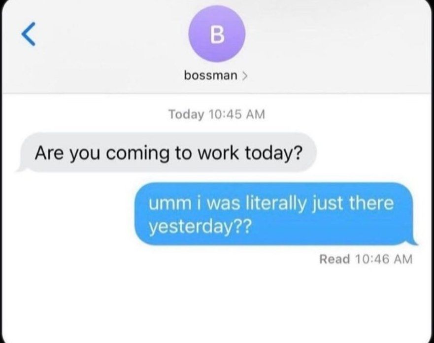 A screenshot of a text message conversation. The sender, labeled as “bossman,” asks, “Are you coming to work today?” The recipient responds in a blue text bubble, “umm I was literally just there yesterday??” The timestamp shows the boss’s message was sent at 10:45 AM, and the reply was read at 10:46 AM. The exchange has a humorous tone.