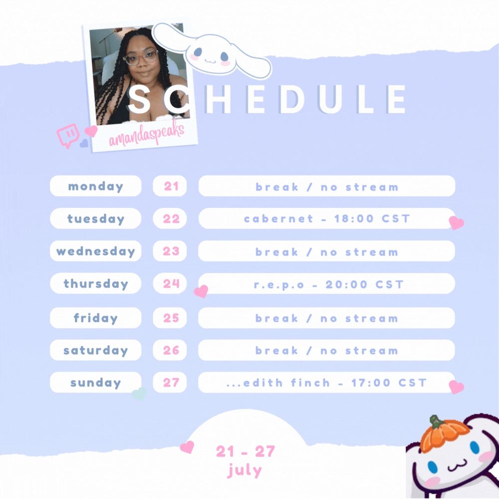 Stream Schedule for the week of July 21-27, 2025. The graphic has a periwinkle background with white torn paper-esque borders. There’s a polaroid picture of Amanda smiling gently on the top left hand side with the title “Schedule” beside it and a png of Cinamaroll’s head. Amanda will be streaming Cabernet on Tuesday at 6:00 PM CST, R.E.P.O. on Thursday at 8:00 PM CST, and What Remains of Edith Finch on Sunday at 5:00 PM CST.