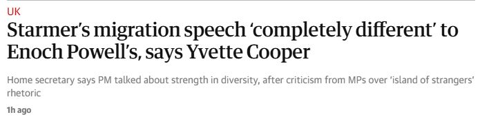 A screenshot of a headline from the Guardian. 

The headline reads: "Starmer's migration speech "completely different" to Enoch Powell's says Yvette Cooper"

The text beneath reads: "Home secretary says PM talked about strength in diversity, after criticism from MPs over 'island of strangers' rhetoric."