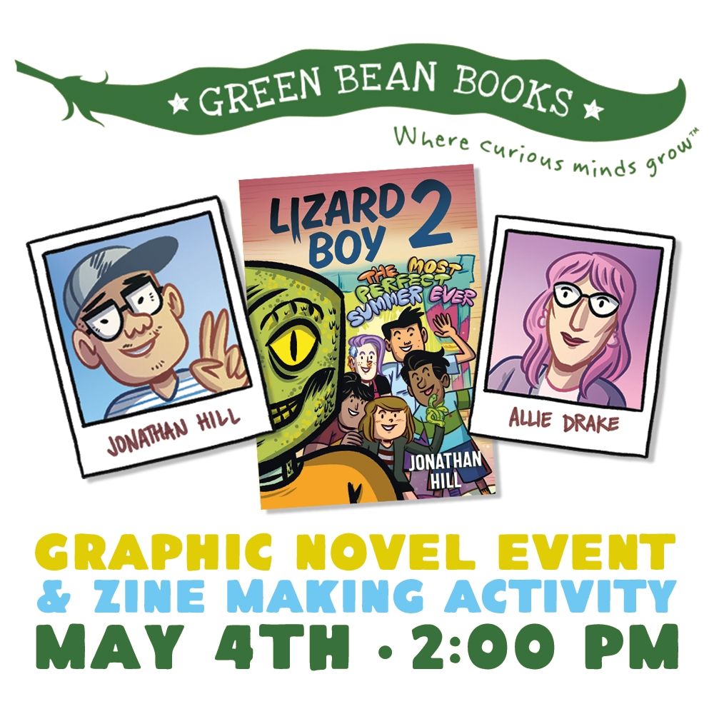 Flyer with logo for Green Bean Books with illustrations of author Jonathan Hill and colorist Allie Drake as well as the cover of the book Lizard Boy 2. Text reads: Graphic Novel Event & Zine Making Activity. May 4th 2:00pm