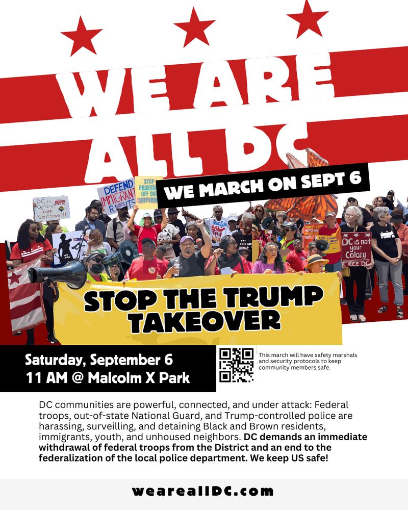 WE ARE ALL DC
WE MARCH ON SEPT 6
STOP THE TRUMP TAKEOVER
Saturday, September 6
11 AM @ Malcolm X Park
weareallDC.com
