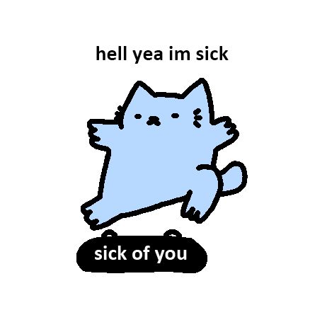 This image humorously depicts a blue cat riding a skateboard with the text "hell yea im sick" above it and "sick of you" on the skateboard. It's a playful take on the double meaning of "sick," suggesting both an enthusiastic affirmation and a statement of being tired or fed up with someone or something. This kind of meme is popular for its clever wordplay and the juxtaposition of a cute, cartoonish character with a bold statement.