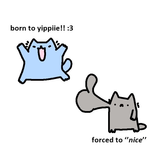 A simple, cartoon-style drawing depicts two cats with contrasting attitudes. The cat on the left is blue, with its arms raised in excitement and its mouth open in a joyful yell, accompanied by the text "born to yippie!! :3". The cat on the right is gray, with its paw raised in a thumbs-up gesture, and its face shows a reluctant expression, with the text "forced to 'nice'" below it. The overall mood contrasts enthusiasm with forced politeness.