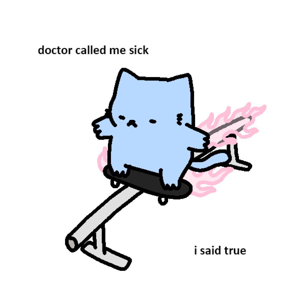 A cartoon blue cat, embodying a nonchalant vibe, is sliding on a rail with its skateboard. Pink flames follow the cat, adding a dynamic flair to the scene. The text above says, "doctor called me sick," and below, "i said true," making a humorous play on words with "sick" referring to both illness and skateboarding prowess. This image is crafted in the style of humor associated with Leon Karssen, known for his witty and often absurd takes on everyday scenarios. (im leon karssen)