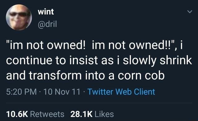 A Tweet dated 10 November 2011, by @drill, reading: “‘i'm not owned! im not owned!!’, i continue to insist as i slowly shrink and transform into a corn cob”