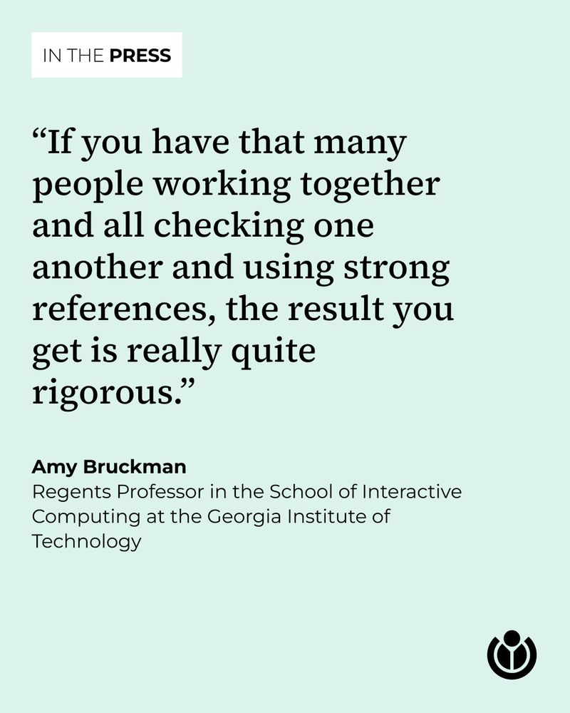 “If you have that many people working together and all checking one another and using strong references, the result you get is really quite rigorous.” Quote by Amy Bruckman, Regents Professor in the School of Interactive Computing at the Georgia Institute of Technology.