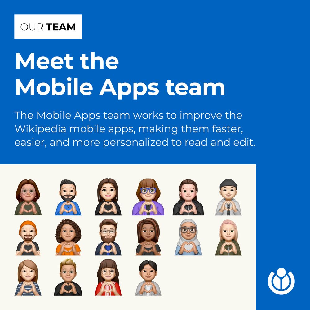 Meet the Mobile Apps team. The Mobile Apps team works to improve the Wikipedia mobile apps, making them faster, easier, and more personalized to read and edit.