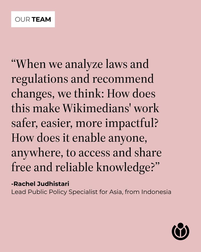 “When we analyze laws and regulations and recommend changes, we think: How does this make Wikimedians' work safer, easier, more impactful? How does it enable anyone, anywhere, to access and share free and reliable knowledge?” Quote from Rachel Judhistari, Lead Public Policy Specialist for Asia, from Indonesia.
