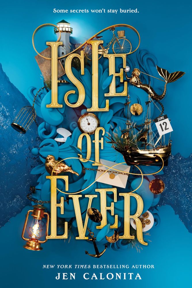 Book cover of Isle of Ever by Jen Calonita. The title appears in large gold letters over a vibrant blue background filled with 3D objects like a ship, mermaid, lighthouse, clock, and lantern. The tagline at the top reads, “Some secrets won’t stay buried.” The author’s name is at the bottom, noted as a New York Times bestselling author.