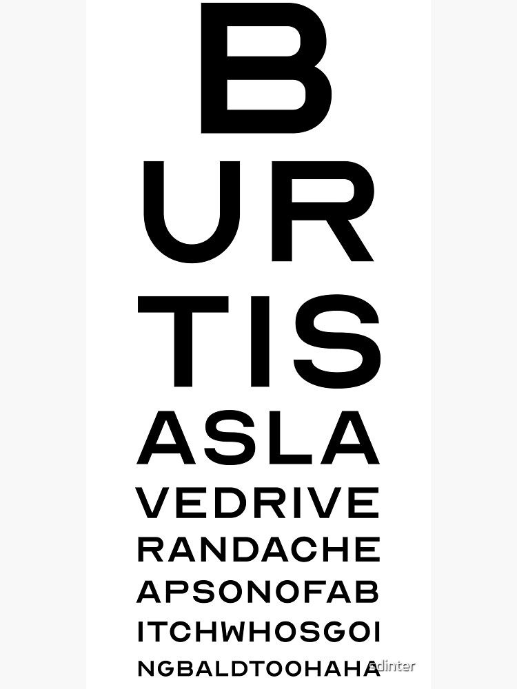 A sign that says
"Bert is a slave driver and a cheap son of a bitch who is going bald too haha"
Except there's no spaces and each line is in a smaller font, so that it looks like an eye chart