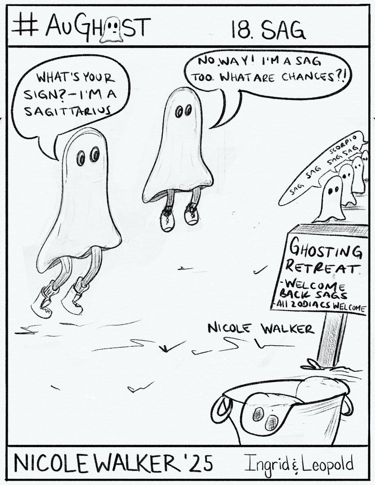 AuGhost2025 Comic Illustration by Nicole Walker for prompt Sag. Ghosts are going to a ghosting retreating where most of them find out they are Sagittarius’ and one Scorpio in the mix. Ghost 1 asks, “what’s your sign? I’m a Sagittarius. Ghost 2 replies back, “No Way! I’m a Sag too. What are the chances?!”