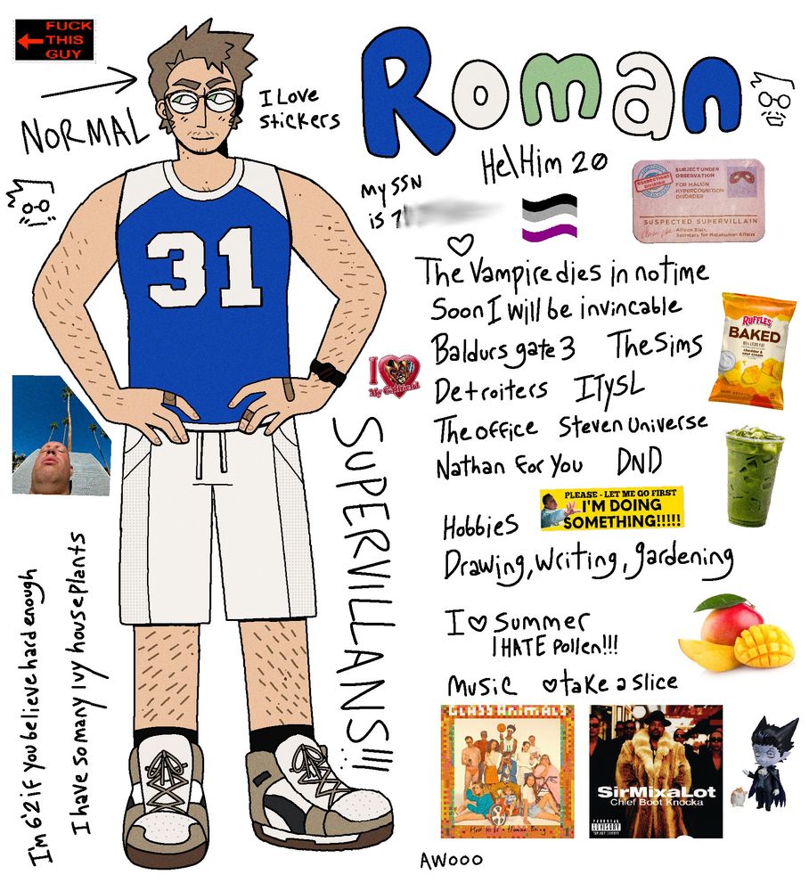 Digital drawing of a man standing next to many images and text. The man is white with light brown hair, green eyes and glasses. He wears a blue basketball jersey, white shorts and brown, black and white high tops. Beside him in bubble letters reads "Roman" below says He/Him 20. Underneath is information listing his favourite media: "The vampire dies in no time, Soon I will be Invincible, Baldurs gate 3, The Sims, Detroiters, ITYSL, The Office, Steven Universe, Nathan for you, and DND." Below his hobbies are listed: "Drawing, writing, gardening." Below that says "I heart Summer, and I HATE pollen!!!" At the bottom two albums are shown, "How to be a human being" and "Chief boot knocka" With "I heart Take a slice" written above them. 

Baked ruffles chips, iced matcha, and mangoes are pictured beside the text, alongside a nendroid figure of Draluc. 