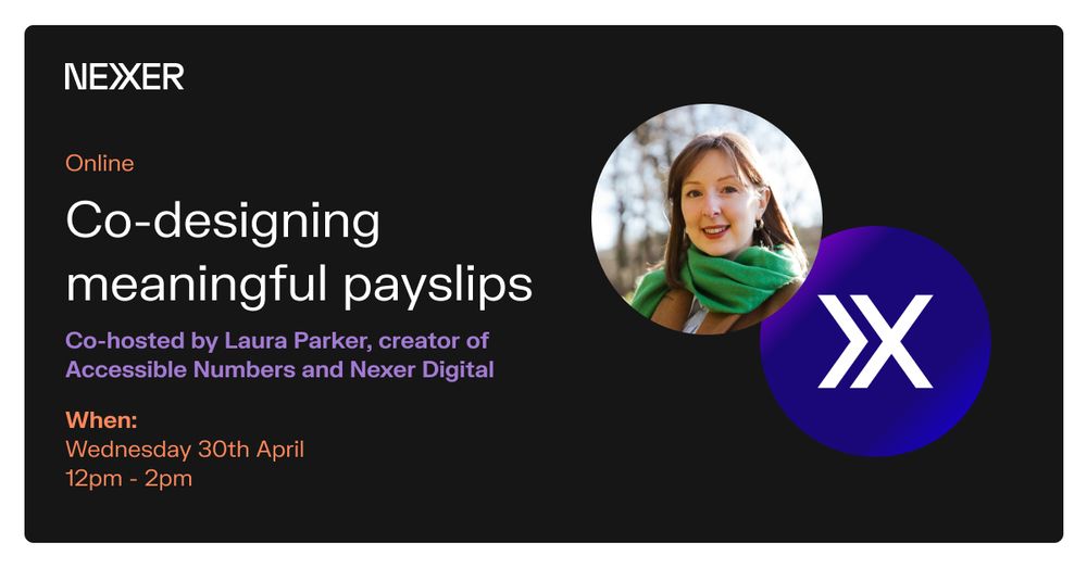 “Co-designing meaningful payslips. Co-hosted by Laura Parker, creator of Accessible Numbers and Nexer Digital. When: Wednesday 30th April. 12 - 2pm.” 