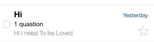 An email that says
Sender: Hi
Subject: 1 quastion
Body: Hi I need To be Loved