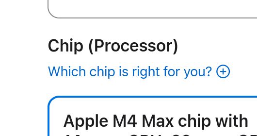 screenshot of part of apple's mac store configuration screen:

Chip (Processor)
Which chip is right for you?
Apple M4 Max chip with...