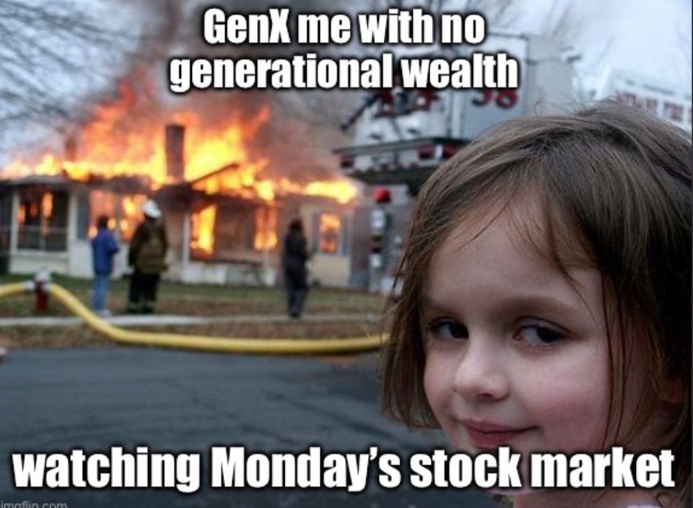 A photo of a small girl with a sinister smile stands in front of a burning building with a text overlay: “GenX me with no generational wealth watching Mondays stock market”