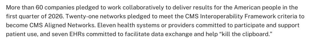 Text that reads: More than 60 companies pledged to work collaboratively to deliver results for the American people in the first quarter of 2026. Twenty-one networks pledged to meet the CMS Interoperability Framework criteria to become CMS Aligned Networks. Eleven health systems or providers committed to participate and support patient use, and seven EHRs committed to facilitate data exchange and help “kill the clipboard.”  