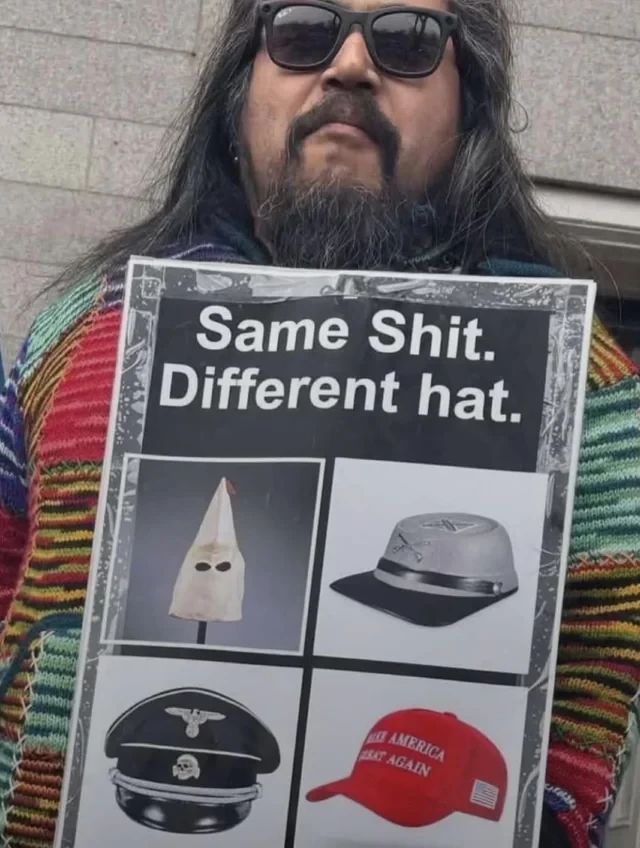 Guy holding sign: Same Shit. Different Hat.

KKK hat, Confederate Hat, Nazi hat, MAGA hat