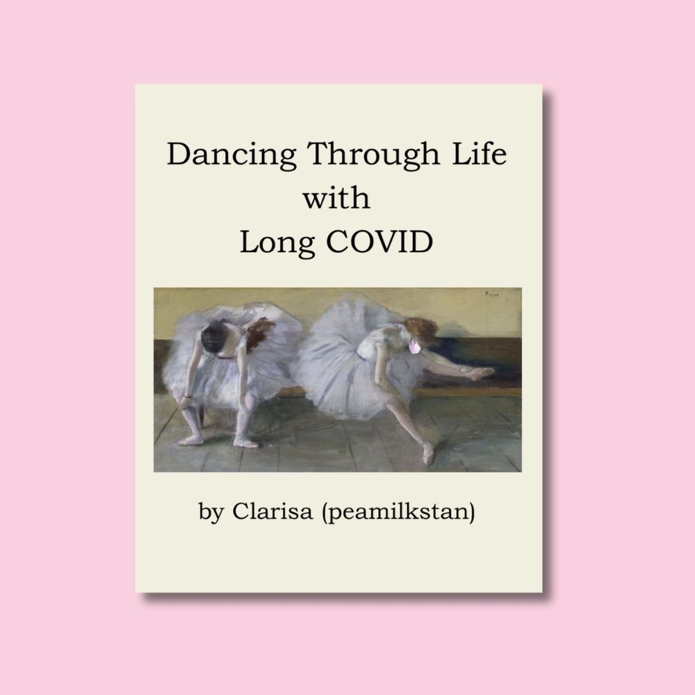 Digital photo of an ivory colored zine on a light pink background. The text on the zine says, "Dancing Through Life with Long COVID by Clarisa (peamilkstan)." There is a photo Degas artwork of two ballet dancers sitting, and a pink KN95 mask is edited on one dancer's face.
