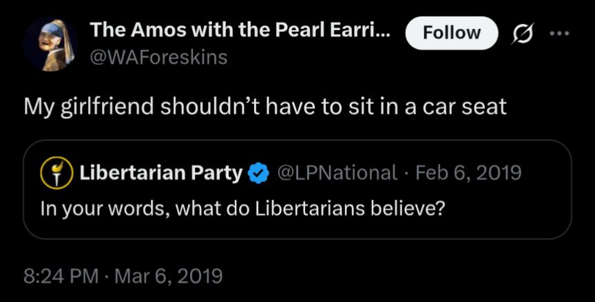 A twitter post from 2019-03-06 by @WAForeskins.

The Libertarian Party verified account asked, "In your words, what do Libertarians believe?", to which @WAForeskins quote-responded, "My girlfriend shouldn't have to sit in a car seat."