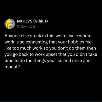 This work too tired for hobbies, rinse and repeat cycle is bullshit