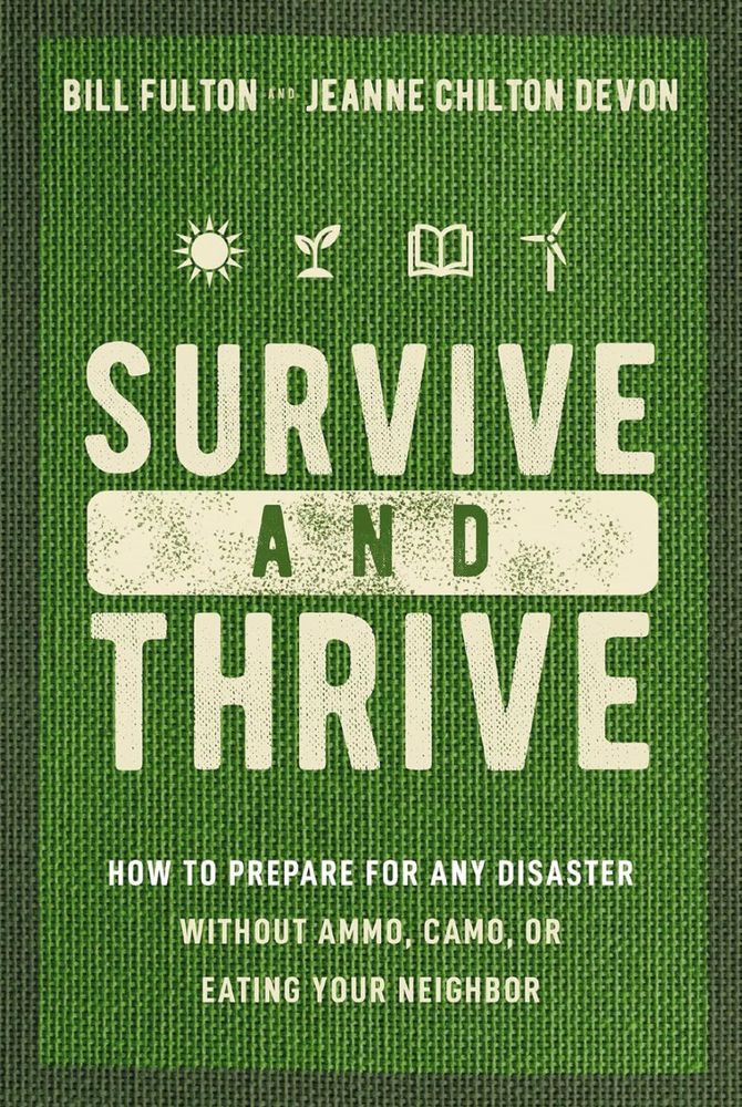 Cover for the book "Survive and Thrive: How to Prepare for Any Disaster Without Ammo, Camo, or Eating Your Neighbor" by Bill Fulton and Jeanne Chilton Devon