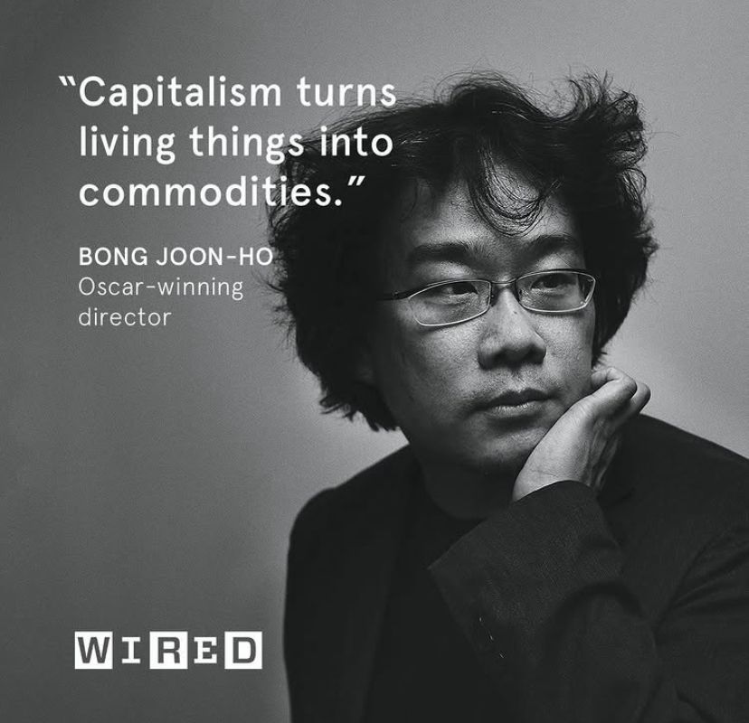 The magazine WIRED’s black and white feature of Boong Joon-Ho Oscar winning Director whose quote reads “Capitalism turns living things into commodities.” His photo is in black and white featuring a South Korean male with glasses staring elsewhere and not at the camera. 