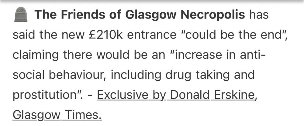 The Friends of Glasgow Necropolis has said the new £210k entrance "could be the end", claiming there would be an "increase in antisocial behaviour, including drug taking and prostitution". - Exclusive by. Donald Erskine, Glasgow Times.