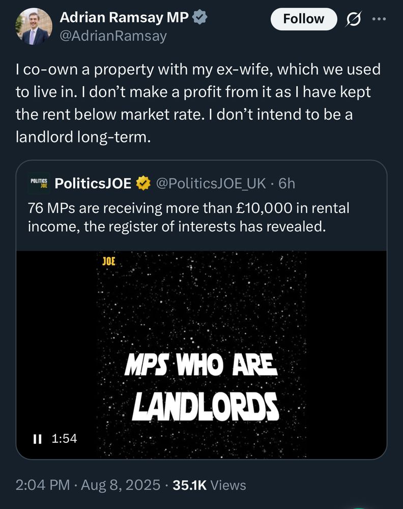 Adrian Ramsay MP @AdrianRamsay
I co-own a property with my ex-wife, which we used to live in. I don't make a profit from it as I have kept the rent below market rate. I don't intend to be a landlord long-term.

PoliticsJOE
@PoliticsJOE UK
76 MPs are receiving more than £10,000 in rental income, the register of interests has revealed.